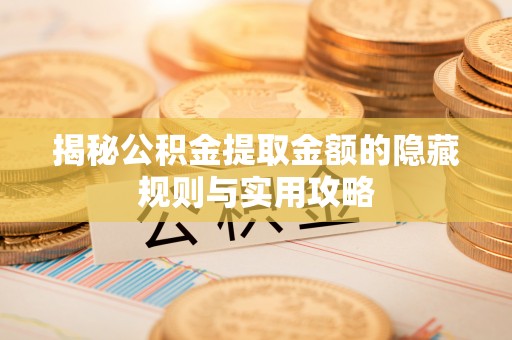 丹阳揭秘公积金提取金额的隐藏规则与实用攻略