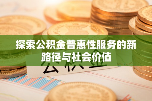 丹阳探索公积金普惠性服务的新路径与社会价值