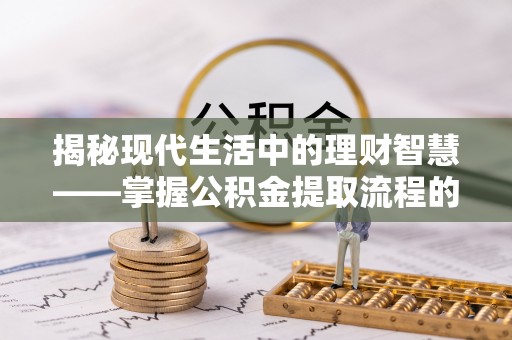 丹阳揭秘现代生活中的理财智慧——掌握公积金提取流程的必备指南