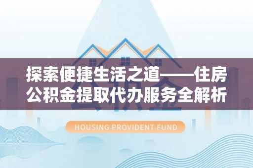 丹阳探索便捷生活之道——住房公积金提取代办服务全解析