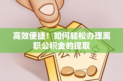 丹阳高效便捷！如何轻松办理离职公积金的提取