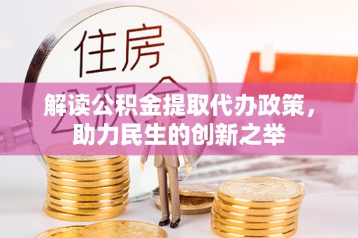 丹阳解读公积金提取代办政策，助力民生的创新之举