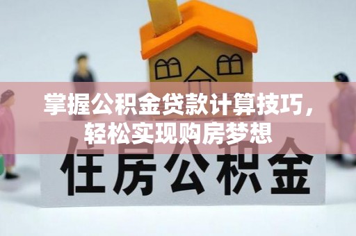 丹阳掌握公积金贷款计算技巧，轻松实现购房梦想
