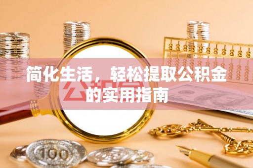 丹阳简化生活，轻松提取公积金的实用指南