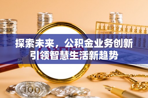 丹阳探索未来，公积金业务创新引领智慧生活新趋势