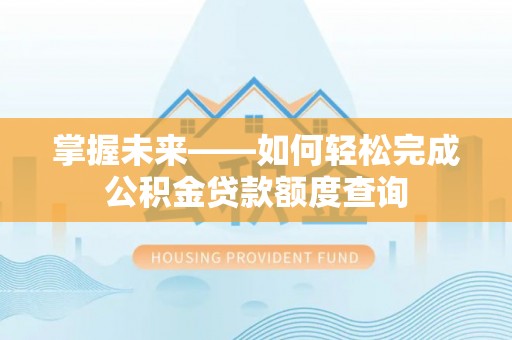 丹阳掌握未来——如何轻松完成公积金贷款额度查询