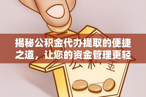 丹阳揭秘公积金代办提取的便捷之道，让您的资金管理更轻松