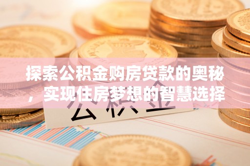 丹阳探索公积金购房贷款的奥秘，实现住房梦想的智慧选择