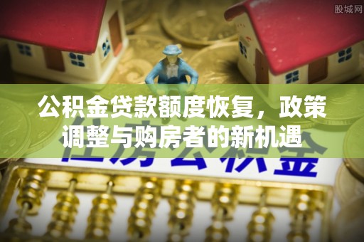 丹阳公积金贷款额度恢复，政策调整与购房者的新机遇