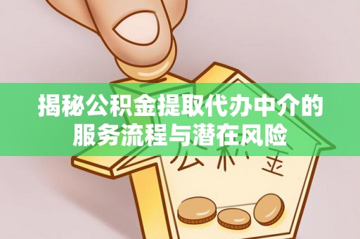 丹阳揭秘公积金提取代办中介的服务流程与潜在风险
