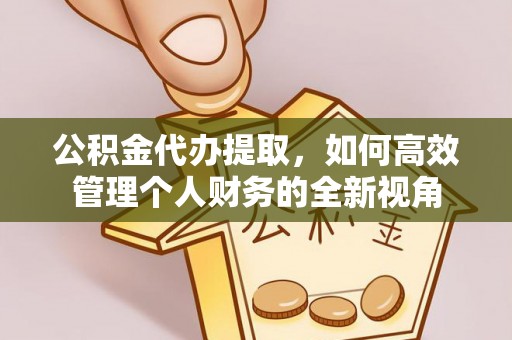 丹阳公积金代办提取，如何高效管理个人财务的全新视角