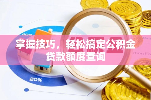 丹阳掌握技巧，轻松搞定公积金贷款额度查询