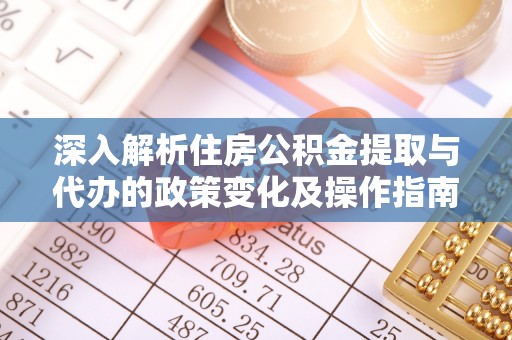 丹阳深入解析住房公积金提取与代办的政策变化及操作指南