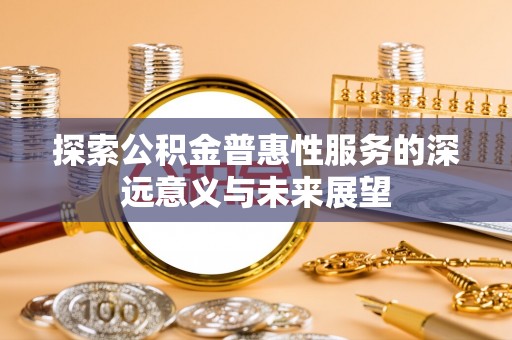 丹阳探索公积金普惠性服务的深远意义与未来展望