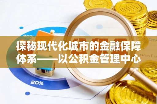 丹阳探秘现代化城市的金融保障体系——以公积金管理中心为核心的民生服务