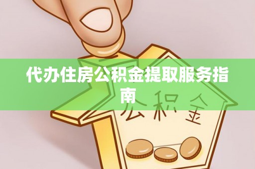 丹阳代办住房公积金提取服务指南