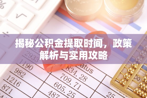 丹阳揭秘公积金提取时间，政策解析与实用攻略