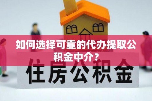丹阳如何选择可靠的代办提取公积金中介？