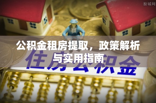 丹阳公积金租房提取，政策解析与实用指南