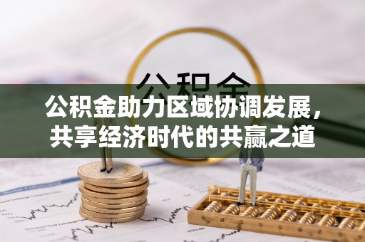丹阳公积金助力区域协调发展，共享经济时代的共赢之道