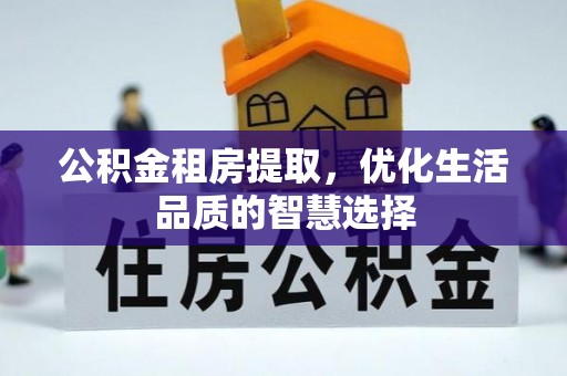 丹阳公积金租房提取，优化生活品质的智慧选择