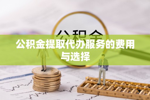 丹阳公积金提取代办服务的费用与选择