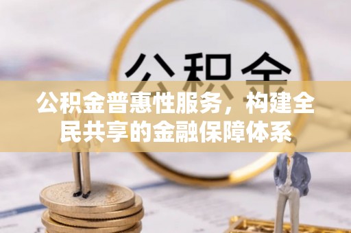 丹阳公积金普惠性服务，构建全民共享的金融保障体系