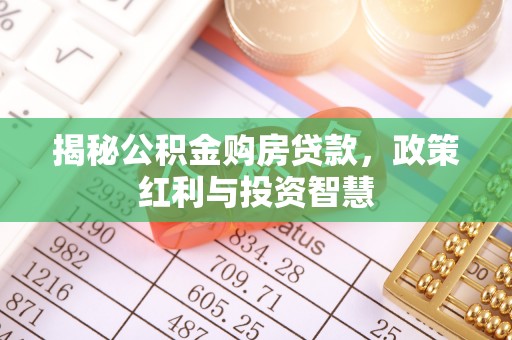 丹阳揭秘公积金购房贷款，政策红利与投资智慧