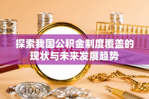 丹阳探索我国公积金制度覆盖的现状与未来发展趋势