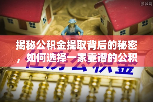 丹阳揭秘公积金提取背后的秘密，如何选择一家靠谱的公积金代办提取公司？