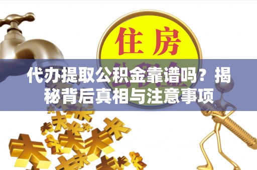 丹阳代办提取公积金靠谱吗？揭秘背后真相与注意事项