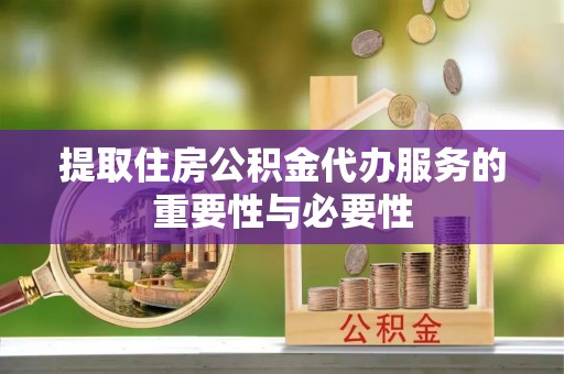 丹阳提取住房公积金代办服务的重要性与必要性