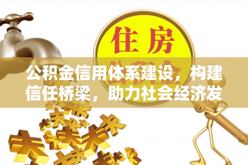 丹阳公积金信用体系建设，构建信任桥梁，助力社会经济发展
