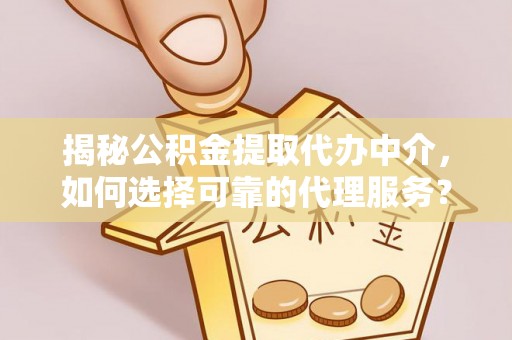 丹阳揭秘公积金提取代办中介，如何选择可靠的代理服务？