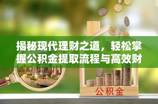 丹阳揭秘现代理财之道，轻松掌握公积金提取流程与高效财务规划