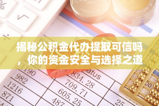 丹阳揭秘公积金代办提取可信吗，你的资金安全与选择之道