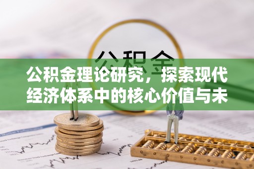 丹阳公积金理论研究，探索现代经济体系中的核心价值与未来趋势