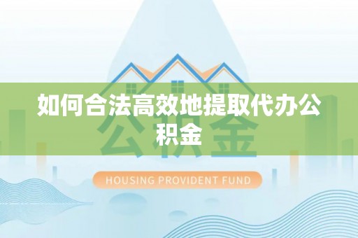 丹阳如何合法高效地提取代办公积金