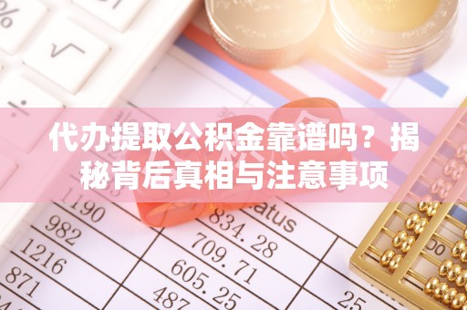 丹阳代办提取公积金靠谱吗？揭秘背后真相与注意事项