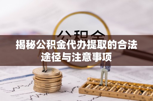 丹阳揭秘公积金代办提取的合法途径与注意事项