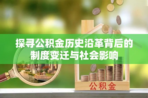 丹阳探寻公积金历史沿革背后的制度变迁与社会影响