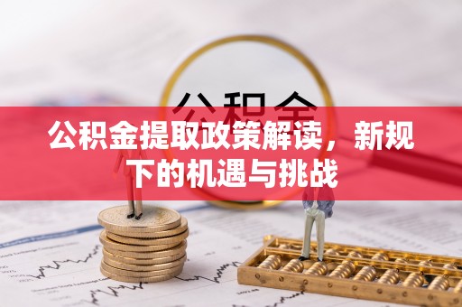 丹阳公积金提取政策解读，新规下的机遇与挑战