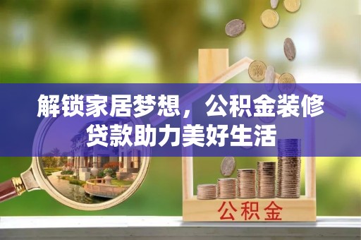丹阳解锁家居梦想，公积金装修贷款助力美好生活