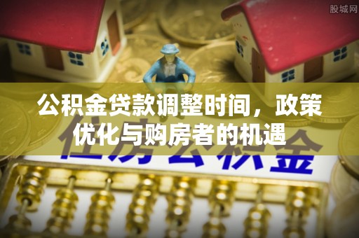 丹阳公积金贷款调整时间，政策优化与购房者的机遇
