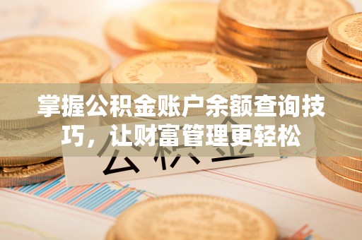 丹阳掌握公积金账户余额查询技巧，让财富管理更轻松