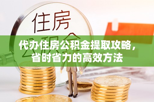丹阳代办住房公积金提取攻略，省时省力的高效方法