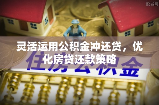 丹阳灵活运用公积金冲还贷，优化房贷还款策略