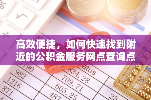 丹阳高效便捷，如何快速找到附近的公积金服务网点查询点