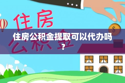 丹阳住房公积金提取可以代办吗？