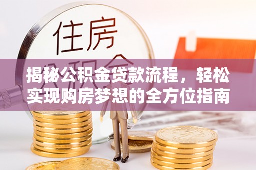 丹阳揭秘公积金贷款流程，轻松实现购房梦想的全方位指南
